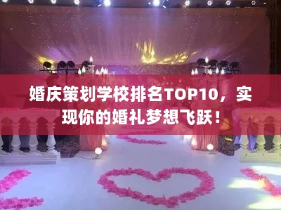 婚庆策划学校排名TOP10，实现你的婚礼梦想飞跃！