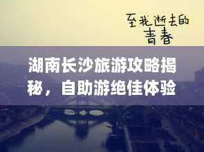 湖南长沙旅游攻略揭秘，自助游绝佳体验之旅！