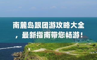 南麓岛跟团游攻略大全，最新指南带您畅游！