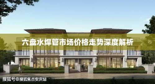 六盘水焊管市场价格走势深度解析