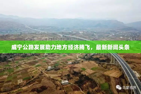 威宁公路发展助力地方经济腾飞，最新新闻头条