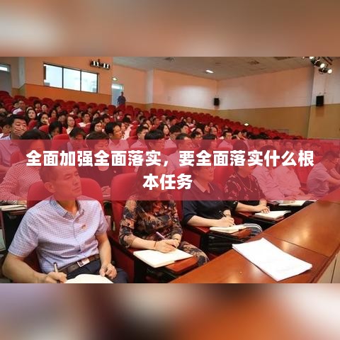 全面加强全面落实，要全面落实什么根本任务 