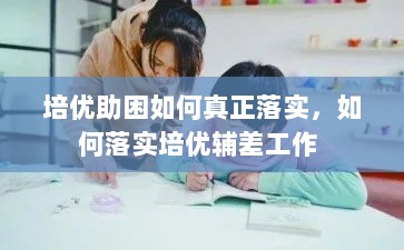 培优助困如何真正落实，如何落实培优辅差工作 