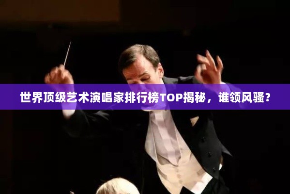 世界顶级艺术演唱家排行榜TOP揭秘，谁领风骚？