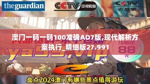 澳门一码一码100准确AO7版,现代解析方案执行_精细版27.991