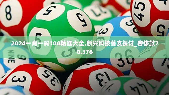 2024一肖一码100精准大全,新兴科技落实探讨_奢侈款70.376