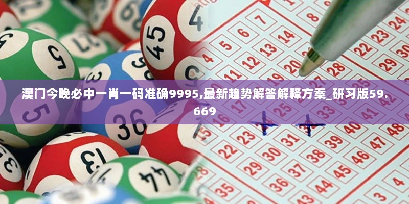 澳门今晚必中一肖一码准确9995,最新趋势解答解释方案_研习版59.669