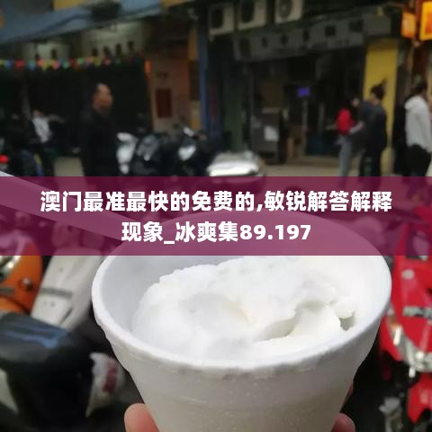 澳门最准最快的免费的,敏锐解答解释现象_冰爽集89.197