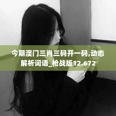 今期澳门三肖三码开一码,动态解析词语_枪战版12.672