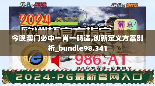 今晚澳门必中一肖一码适,创新定义方案剖析_bundle98.341