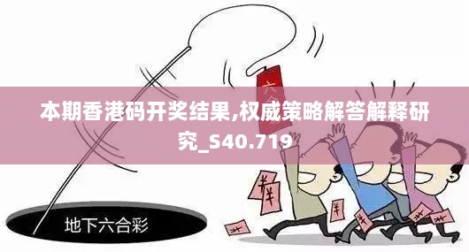 本期香港码开奖结果,权威策略解答解释研究_S40.719