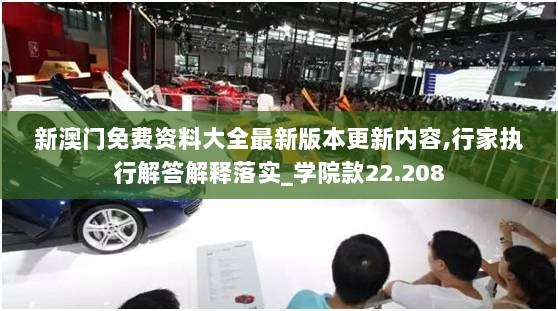 新澳门免费资料大全最新版本更新内容,行家执行解答解释落实_学院款22.208