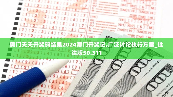 奥门天天开奖码结果2024澳门开奖记,广泛讨论执行方案_批注版50.311