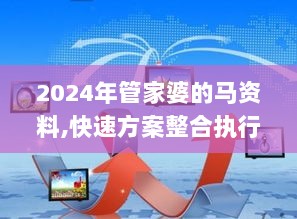 2024年管家婆的马资料,快速方案整合执行_水晶型39.285