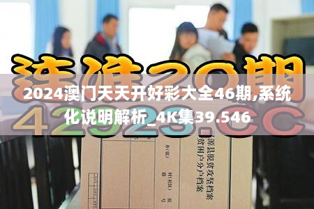 2024澳门天天开好彩大全46期,系统化说明解析_4K集39.546