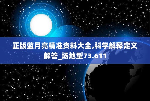 正版蓝月亮精准资料大全,科学解释定义解答_场地型73.611