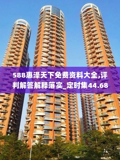 588惠泽天下免费资料大全,评判解答解释落实_定时集44.682