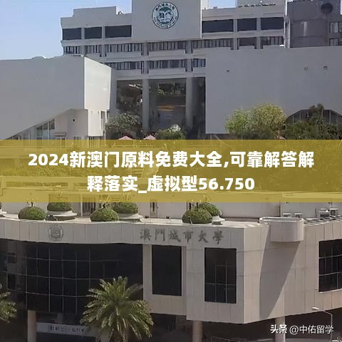 2024新澳门原料免费大全,可靠解答解释落实_虚拟型56.750