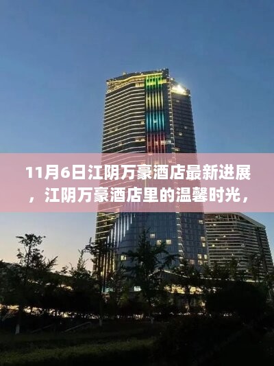 11月6日江阴万豪酒店，温馨时光与快乐回忆的最新进展