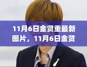 11月6日金贤重最新图片揭秘，高科技引领未来生活新篇章的明星风采