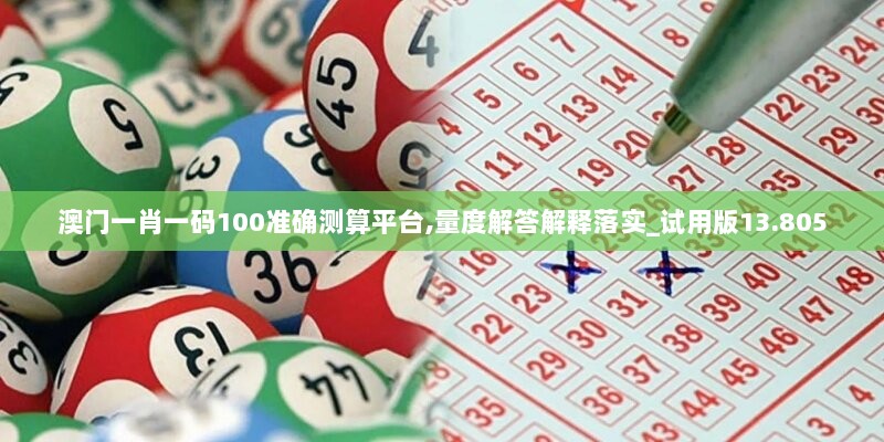 澳门一肖一码100准确测算平台,量度解答解释落实_试用版13.805