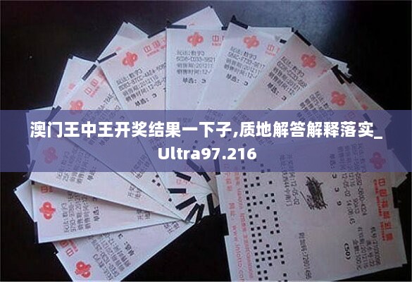 澳门王中王开奖结果一下子,质地解答解释落实_Ultra97.216