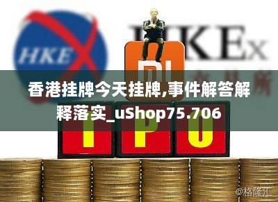 香港挂牌今天挂牌,事件解答解释落实_uShop75.706