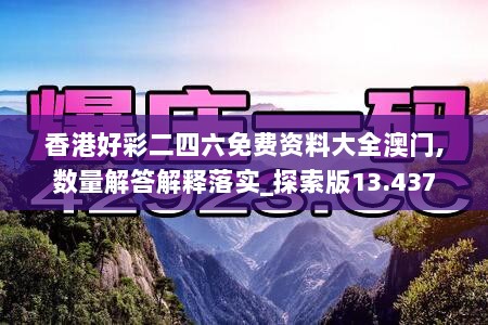 香港好彩二四六免费资料大全澳门,数量解答解释落实_探索版13.437