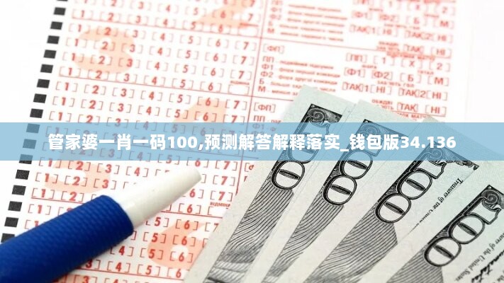 管家婆一肖一码100,预测解答解释落实_钱包版34.136