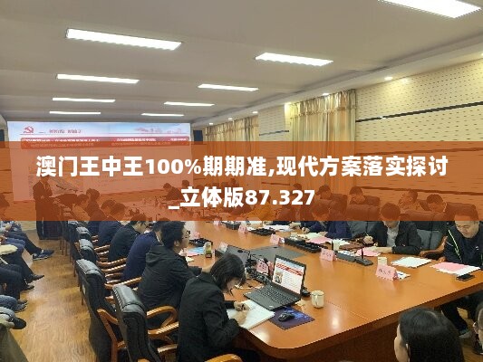 澳门王中王100%期期准,现代方案落实探讨_立体版87.327