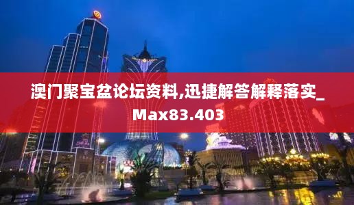 澳门聚宝盆论坛资料,迅捷解答解释落实_Max83.403