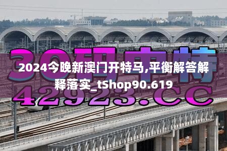 2024今晚新澳门开特马,平衡解答解释落实_tShop90.619