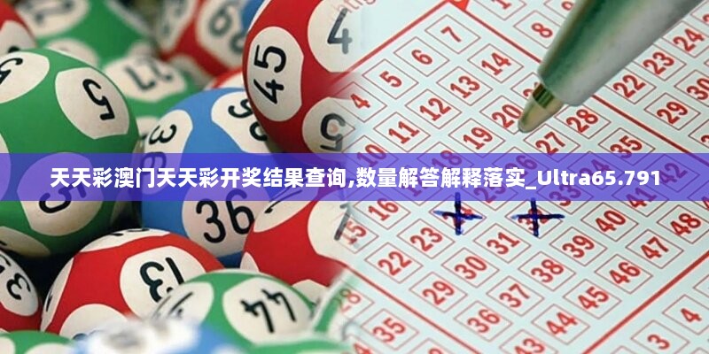 天天彩澳门天天彩开奖结果查询,数量解答解释落实_Ultra65.791