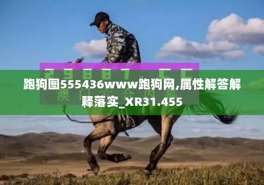 跑狗图555436www跑狗网,属性解答解释落实_XR31.455