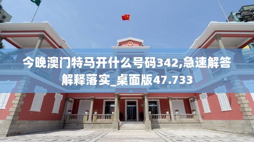 今晚澳门特马开什么号码342,急速解答解释落实_桌面版47.733