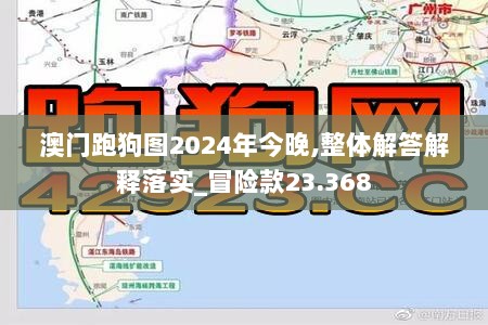 澳门跑狗图2024年今晚,整体解答解释落实_冒险款23.368