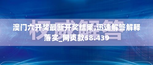 澳门六开奖最新开奖结果,迅速解答解释落实_网页款58.439