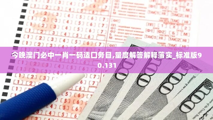 今晚澳门必中一肖一码适囗务目,量度解答解释落实_标准版90.131