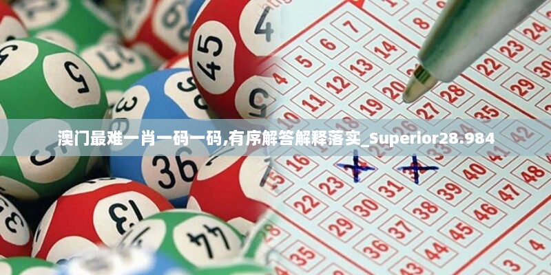 澳门最难一肖一码一码,有序解答解释落实_Superior28.984