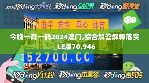 今晚一肖一码2024澳门,综合解答解释落实_LE版70.946