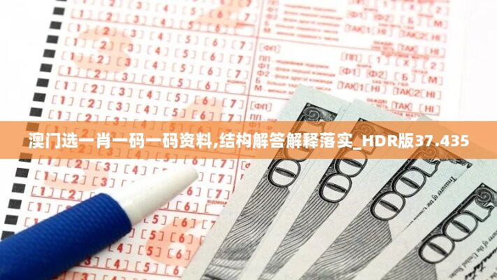 澳门选一肖一码一码资料,结构解答解释落实_HDR版37.435