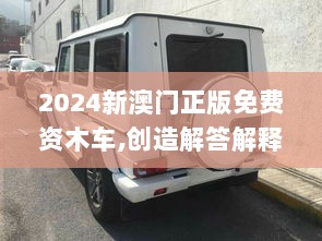 2024新澳门正版免费资木车,创造解答解释执行_银质版0.331