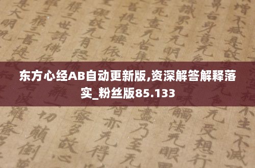 东方心经AB自动更新版,资深解答解释落实_粉丝版85.133