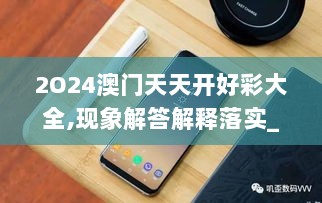 2O24澳门天天开好彩大全,现象解答解释落实_Galaxy71.108