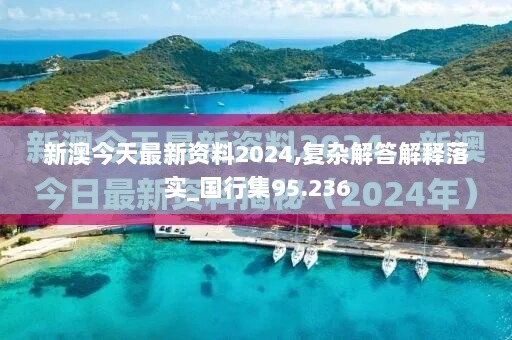 新澳今天最新资料2024,复杂解答解释落实_国行集95.236