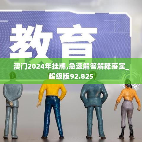 澳门2024年挂牌,急速解答解释落实_超级版92.825