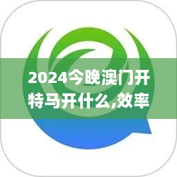 2024今晚澳门开特马开什么,效率解答解释落实_Ultra54.182