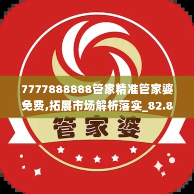 7777888888管家精准管家婆免费,拓展市场解析落实_82.855