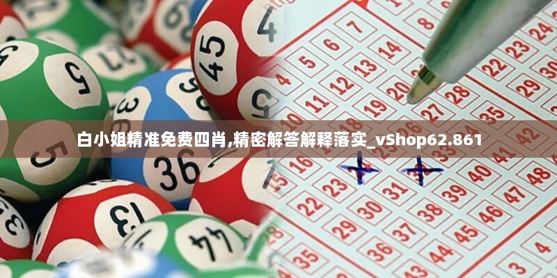 白小姐精准免费四肖,精密解答解释落实_vShop62.861