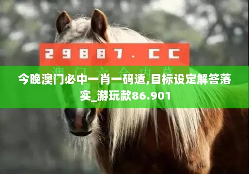 今晚澳门必中一肖一码适,目标设定解答落实_游玩款86.901